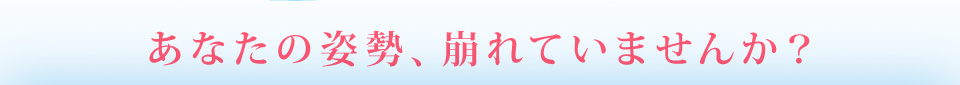 あなたの姿勢、崩れていませんか？