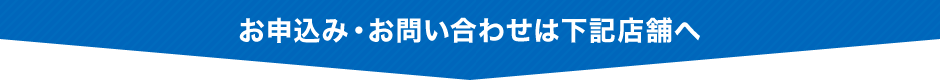 お申込み・お問合わせは下記店舗へ