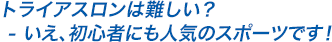 トライアスロンは難しい？ - いえ、初心者にも人気のスポーツです！