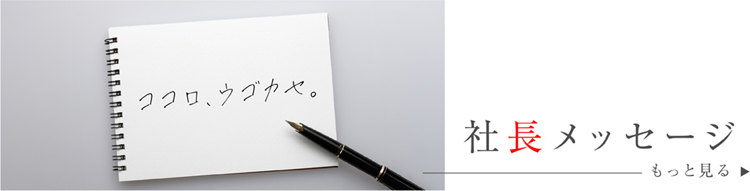 ココロ、ウゴカセ。社長メッセージ