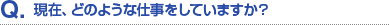 Q.現在、どのような仕事をしていますか？