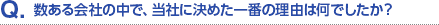 Q.数ある会社の中で、当社に決めた一番の理由は何でしたか？