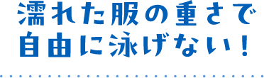 濡れた服の重さで自由に泳げない!