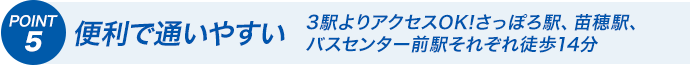 POINT5 便利で通いやすい 3駅よりアクセスOK!さっぽろ駅、苗穂駅、バスセンター前駅それぞれ徒歩14分